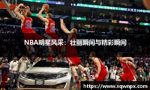 NBA明星风采：壮丽瞬间与精彩瞬间